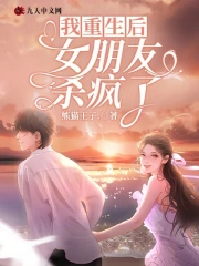 我重生后，女朋友杀疯了